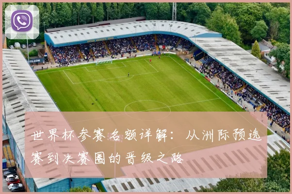 世界杯参赛名额详解：从洲际预选赛到决赛圈的晋级之路