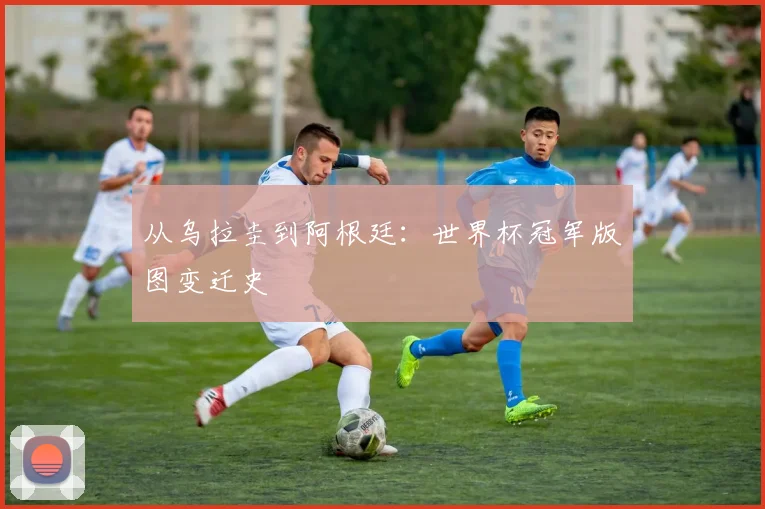 从乌拉圭到阿根廷：世界杯冠军版图变迁史