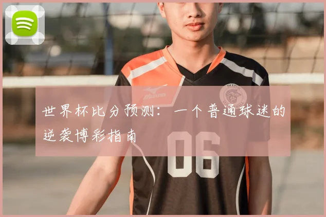 世界杯比分预测：一个普通球迷的逆袭博彩指南
