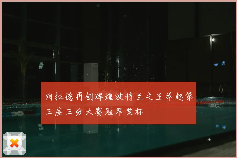 利拉德再创辉煌波特兰之王举起第三座三分大赛冠军奖杯