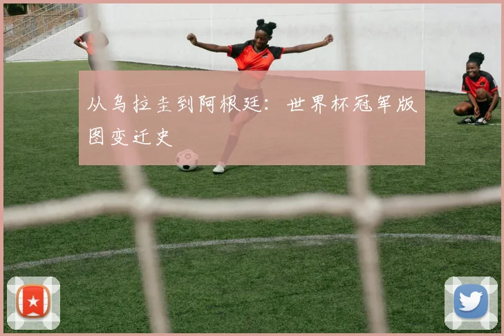 从乌拉圭到阿根廷：世界杯冠军版图变迁史