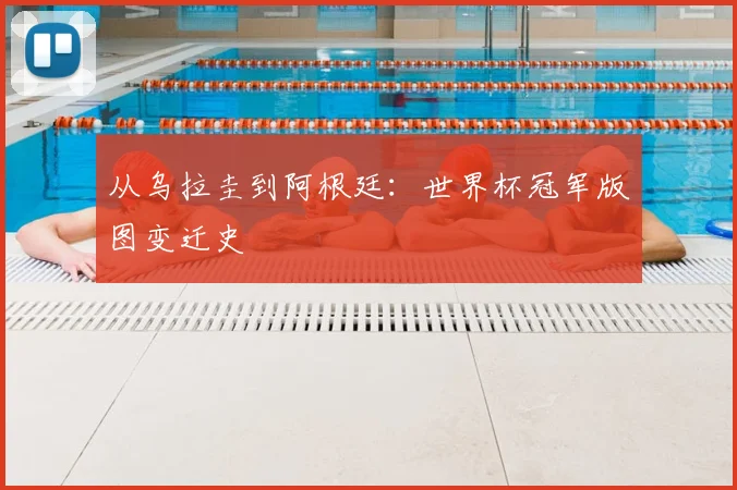 从乌拉圭到阿根廷：世界杯冠军版图变迁史
