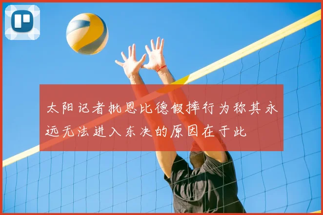 太阳记者批恩比德假摔行为称其永远无法进入东决的原因在于此